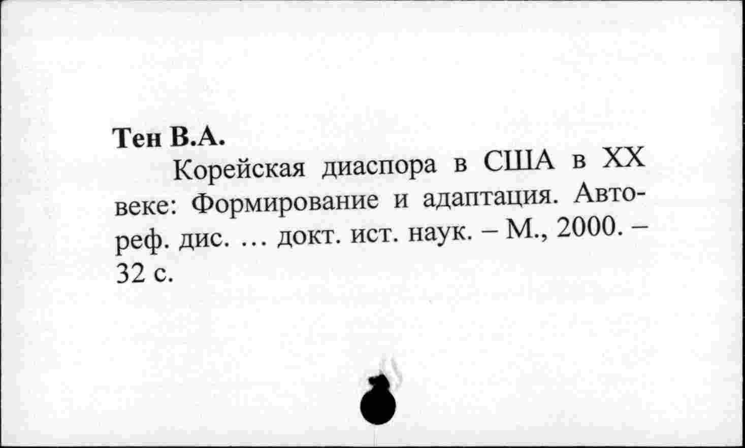 ﻿Тен В.А.
Корейская диаспора в США в XX веке: Формирование и адаптация. Авто-реф. дис. ... докт. ист. наук. - М., 2000. -32 с.